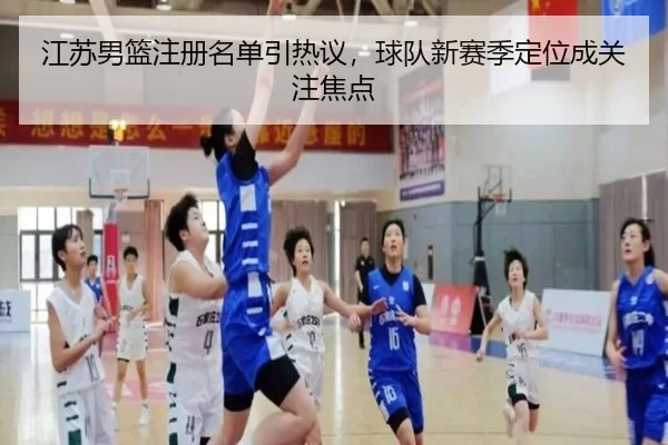 江苏男篮注册名单引热议，球队新赛季定位成关注焦点