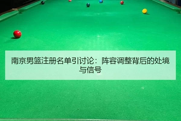 南京男篮注册名单引讨论：阵容调整背后的处境与信号
